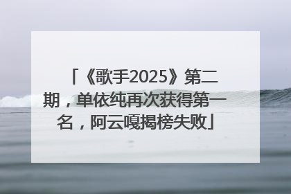 《歌手2025》第二期，单依纯再次获得第一名，阿云嘎揭榜失败