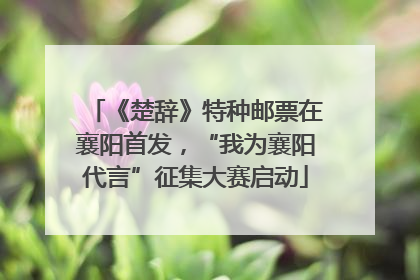 《楚辞》特种邮票在襄阳首发，“我为襄阳代言”征集大赛启动