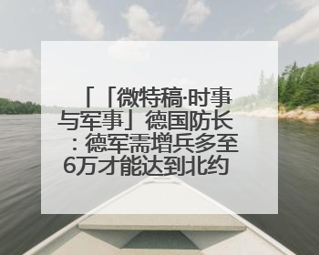 「微特稿·时事与军事」德国防长：德军需增兵多至6万才能达到北约新要求