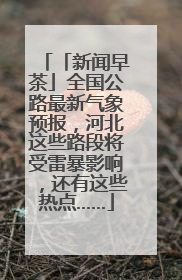 「新闻早茶」全国公路最新气象预报，河北这些路段将受雷暴影响，还有这些热点……