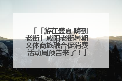 「游在盛夏 嗨到老街」咸阳老街暑期文体商旅融合促消费活动周预告来了！