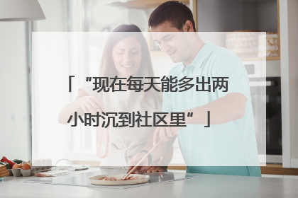 “现在每天能多出两小时沉到社区里”