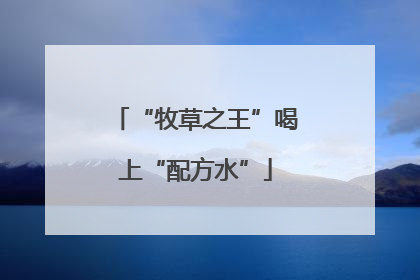 “牧草之王”喝上“配方水”