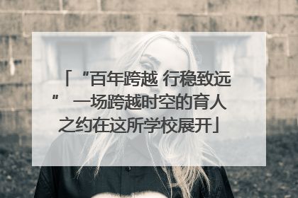 “百年跨越 行稳致远” 一场跨越时空的育人之约在这所学校展开