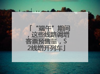 “端午”期间，这些线路调增客票预售量，S2线增开列车