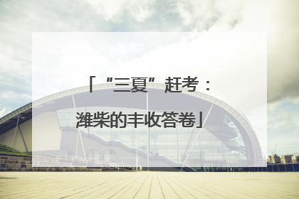 “三夏”赶考：潍柴的丰收答卷