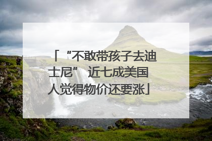 “不敢带孩子去迪士尼” 近七成美国人觉得物价还要涨