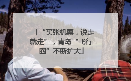 “买张机票，说走就走”，青岛“飞行圈”不断扩大