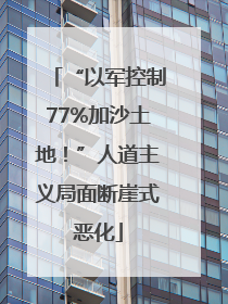 “以军控制77%加沙土地！”人道主义局面断崖式恶化