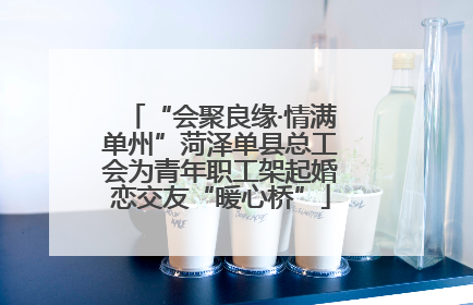 “会聚良缘·情满单州”菏泽单县总工会为青年职工架起婚恋交友“暖心桥”