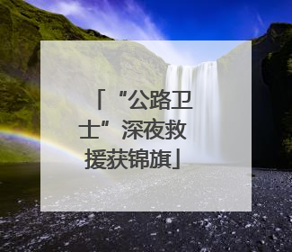 “公路卫士”深夜救援获锦旗