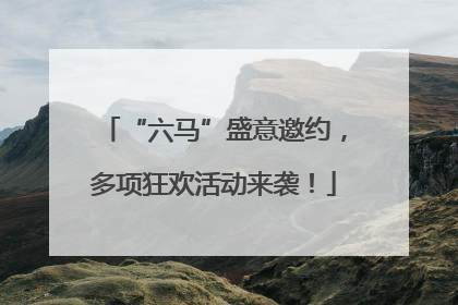 “六马”盛意邀约，多项狂欢活动来袭！