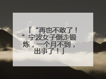 “再也不敢了！”宁波女子倒走锻炼，一个月不到，出事了！