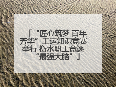 “匠心筑梦 百年芳华”工运知识竞赛举行 衡水职工竞逐“最强大脑”