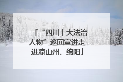 “四川十大法治人物”巡回宣讲走进凉山州、绵阳