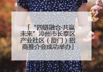 “四链融合·共赢未来”漳州市长泰区产业社区（厦门）招商推介会成功举办