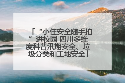 “小住安全随手拍”进校园 四川多维度科普汛期安全、垃圾分类和工地安全
