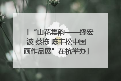 “山花集韵——缪宏波 蔡栋 陈丰松中国画作品展”在杭举办