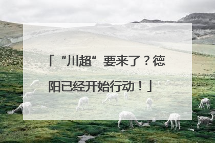 “川超”要来了？德阳已经开始行动！