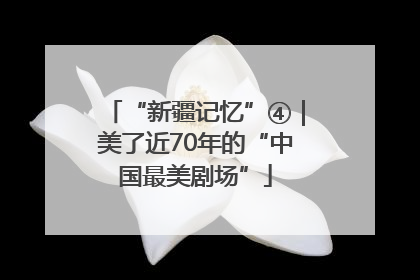 “新疆记忆”④｜美了近70年的“中国最美剧场”