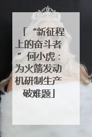 “新征程上的奋斗者”何小虎：为火箭发动机研制生产破难题
