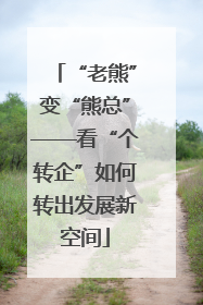 “老熊”变“熊总”——看“个转企”如何转出发展新空间