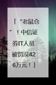 “老鼠仓”！中信证券IT人员被罚没426万元！