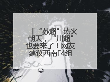 “苏超”热火朝天，“川超”也要来了！网友建议西南F4组建西甲联赛！