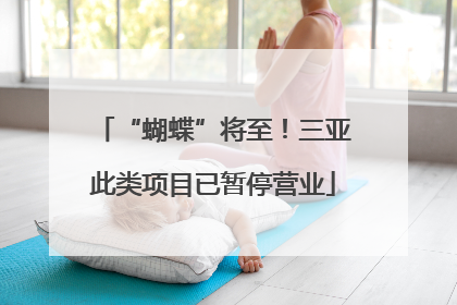 “蝴蝶”将至！三亚此类项目已暂停营业