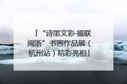 “诗墨文彩·福联闽浙”书画作品展（杭州站）精彩亮相
