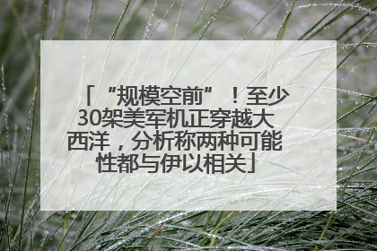 “规模空前”！至少30架美军机正穿越大西洋，分析称两种可能性都与伊以相关