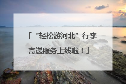 “轻松游河北”行李寄递服务上线啦！