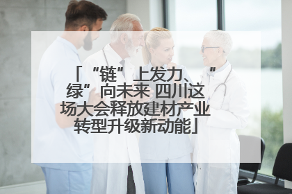 “链”上发力、“绿”向未来 四川这场大会释放建材产业转型升级新动能
