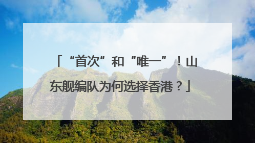 “首次”和“唯一”！山东舰编队为何选择香港？