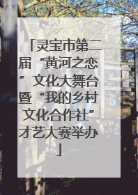 灵宝市第二届“黄河之恋”文化大舞台暨“我的乡村文化合作社”才艺大赛举办