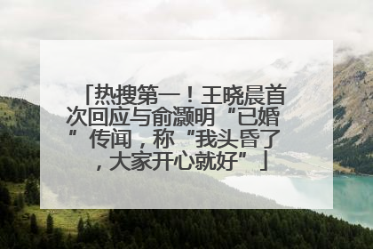 热搜第一！王晓晨首次回应与俞灏明“已婚”传闻，称“我头昏了，大家开心就好”