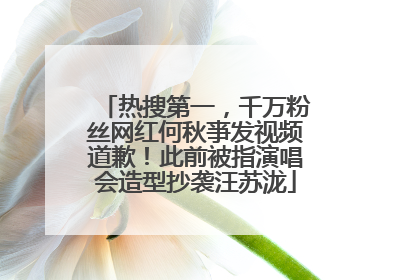 热搜第一，千万粉丝网红何秋亊发视频道歉！此前被指演唱会造型抄袭汪苏泷