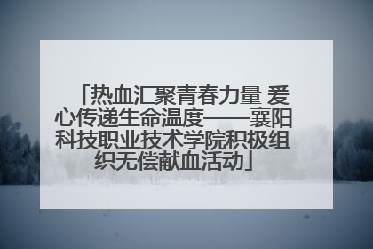 热血汇聚青春力量 爱心传递生命温度——襄阳科技职业技术学院积极组织无偿献血活动