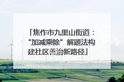 焦作市九里山街道：“加减乘除”解题法构建社区善治新路径