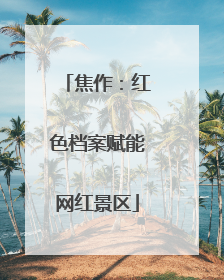 焦作：红色档案赋能网红景区