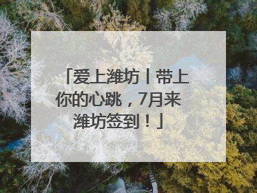 爱上潍坊丨带上你的心跳，7月来潍坊签到！