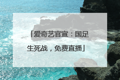 爱奇艺官宣：国足生死战，免费直播