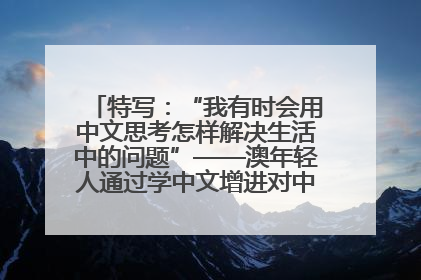 特写：“我有时会用中文思考怎样解决生活中的问题”——澳年轻人通过学中文增进对中华文化的理解