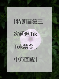特朗普第三次延迟TikTok禁令，中方回应