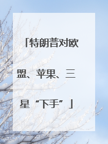 特朗普对欧盟、苹果、三星“下手”