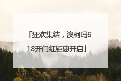 狂欢集结，澳柯玛618开门红钜惠开启