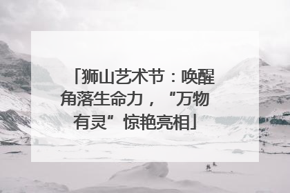 狮山艺术节：唤醒角落生命力，“万物有灵”惊艳亮相
