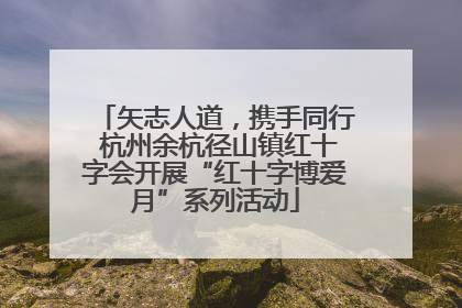 矢志人道，携手同行 杭州余杭径山镇红十字会开展“红十字博爱月”系列活动