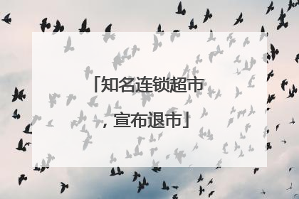 知名连锁超市，宣布退市