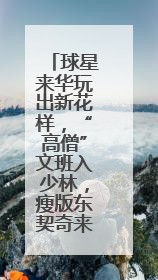 球星来华玩出新花样，“高僧”文班入少林，瘦版东契奇来备战